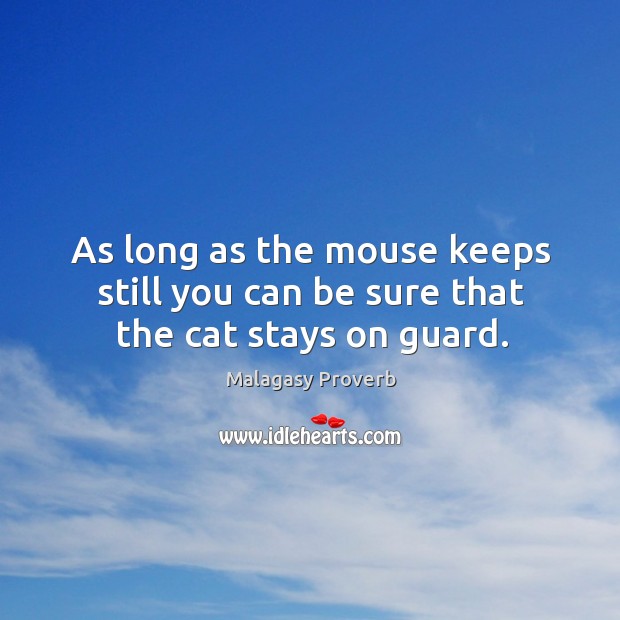 As long as the mouse keeps still you can be sure that the cat stays on guard. Malagasy Proverbs Image