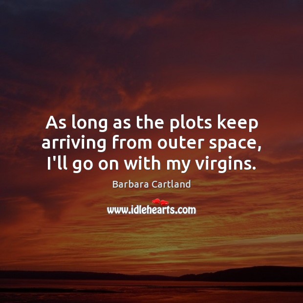 As long as the plots keep arriving from outer space, I’ll go on with my virgins. Barbara Cartland Picture Quote