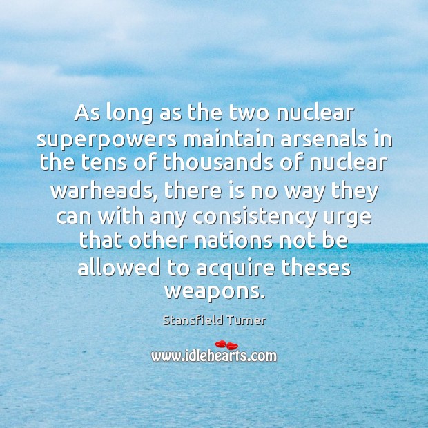 As long as the two nuclear superpowers maintain arsenals in the tens Stansfield Turner Picture Quote