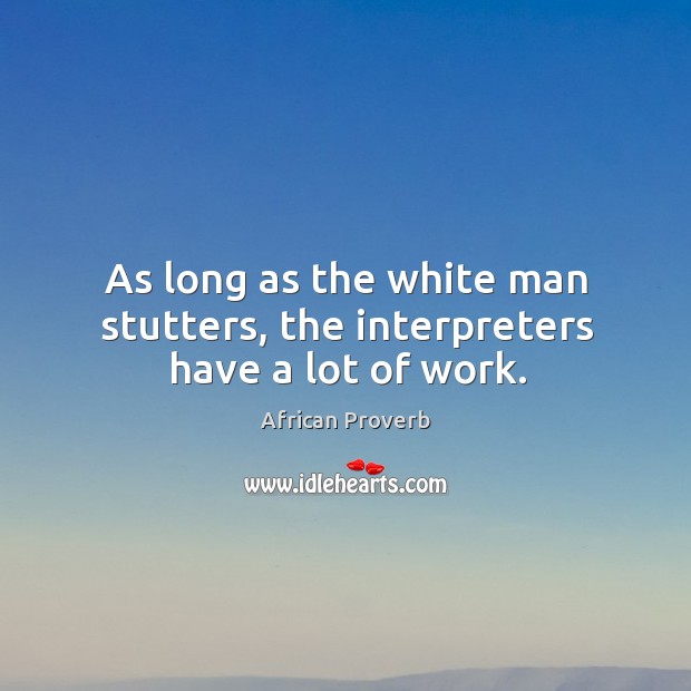 As long as the white man stutters, the interpreters have a lot of work. Image