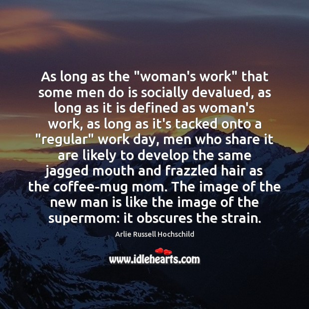 As long as the “woman’s work” that some men do is socially Arlie Russell Hochschild Picture Quote