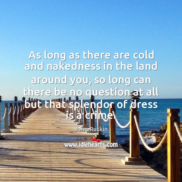 As long as there are cold and nakedness in the land around John Ruskin Picture Quote