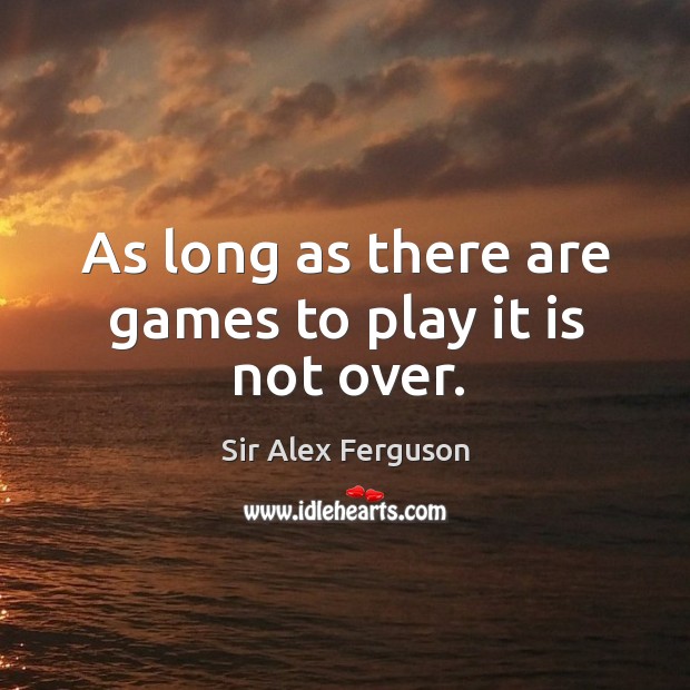 As long as there are games to play it is not over. Sir Alex Ferguson Picture Quote