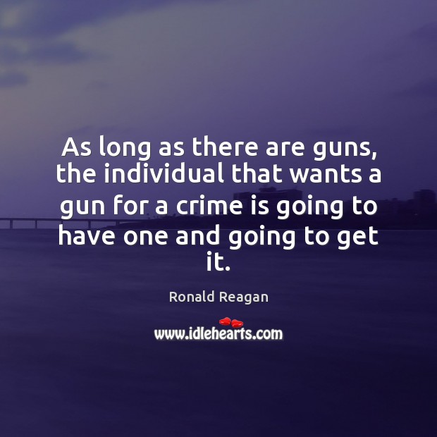 As long as there are guns, the individual that wants a gun Ronald Reagan Picture Quote