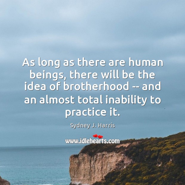 As long as there are human beings, there will be the idea Sydney J. Harris Picture Quote