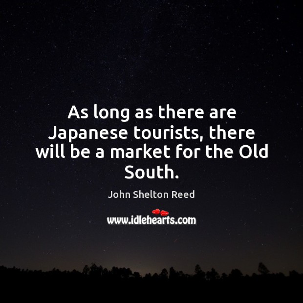 As long as there are Japanese tourists, there will be a market for the Old South. John Shelton Reed Picture Quote
