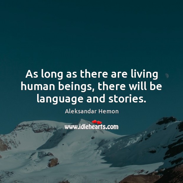 As long as there are living human beings, there will be language and stories. Aleksandar Hemon Picture Quote