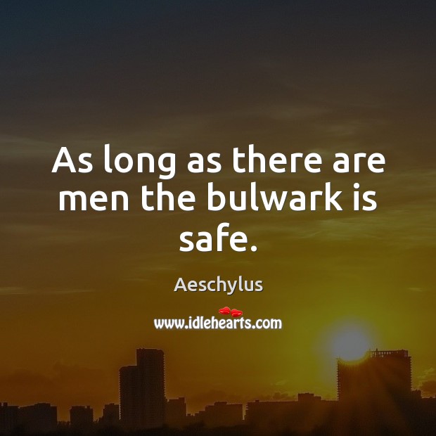As long as there are men the bulwark is safe. Aeschylus Picture Quote