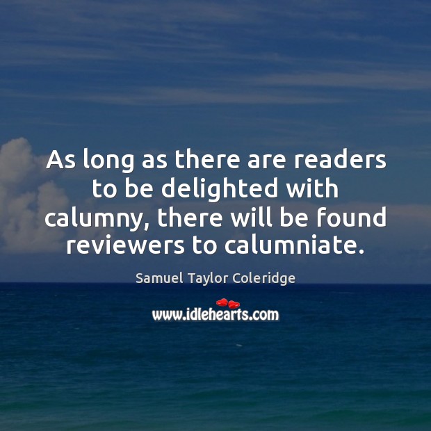 As long as there are readers to be delighted with calumny, there Samuel Taylor Coleridge Picture Quote