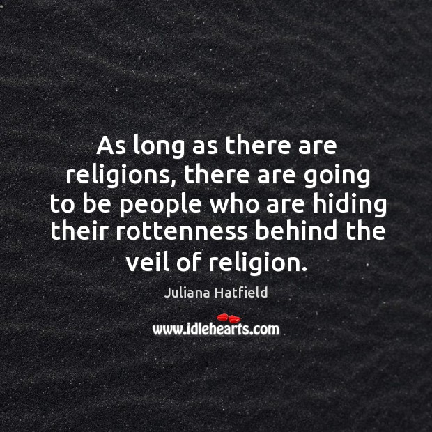 As long as there are religions, there are going to be people who are hiding their rottenness behind the veil of religion. Juliana Hatfield Picture Quote