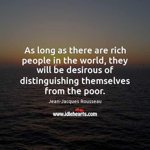 As long as there are rich people in the world, they will Jean-Jacques Rousseau Picture Quote