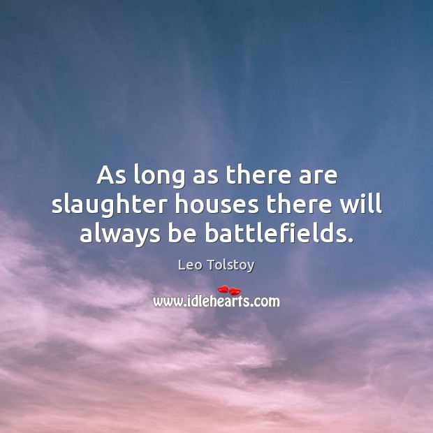 As long as there are slaughter houses there will always be battlefields. Image
