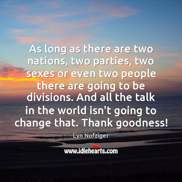 As long as there are two nations, two parties, two sexes or Lyn Nofziger Picture Quote