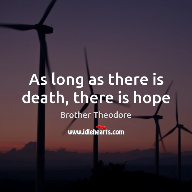As long as there is death, there is hope Brother Theodore Picture Quote