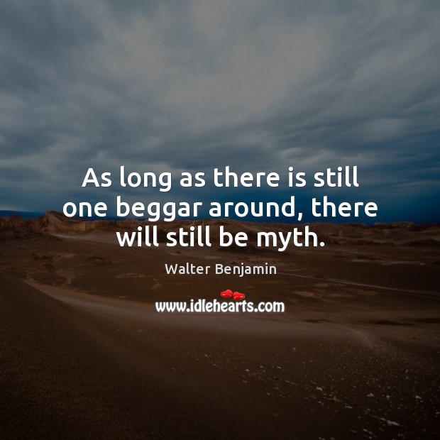 As long as there is still one beggar around, there will still be myth. Walter Benjamin Picture Quote