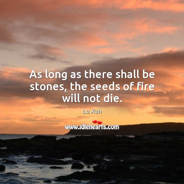 As long as there shall be stones, the seeds of fire will not die. Image