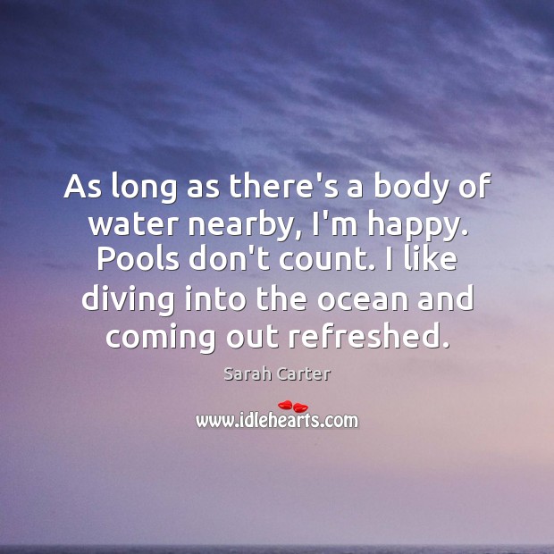 As long as there’s a body of water nearby, I’m happy. Pools Sarah Carter Picture Quote