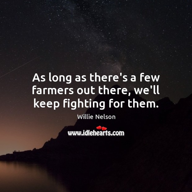 As long as there’s a few farmers out there, we’ll keep fighting for them. Image