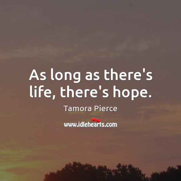 As long as there’s life, there’s hope. Tamora Pierce Picture Quote