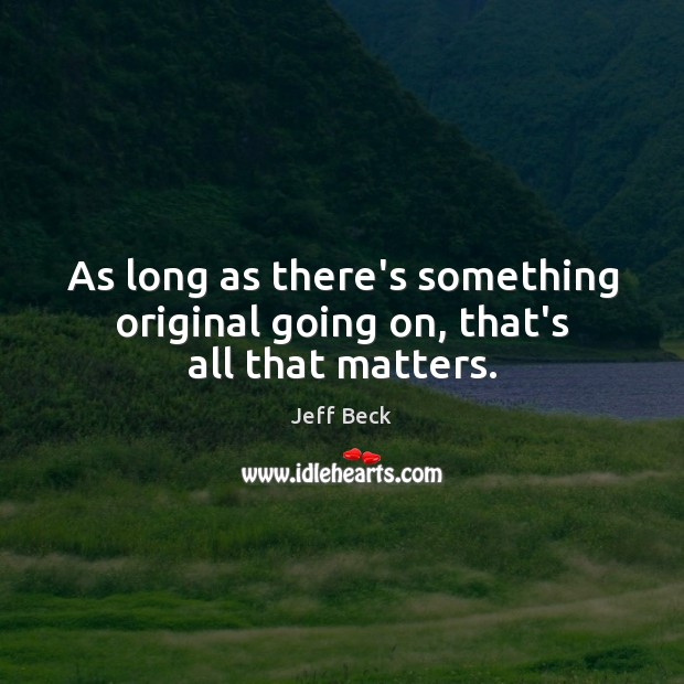 As long as there’s something original going on, that’s all that matters. Image