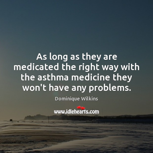 As long as they are medicated the right way with the asthma Dominique Wilkins Picture Quote