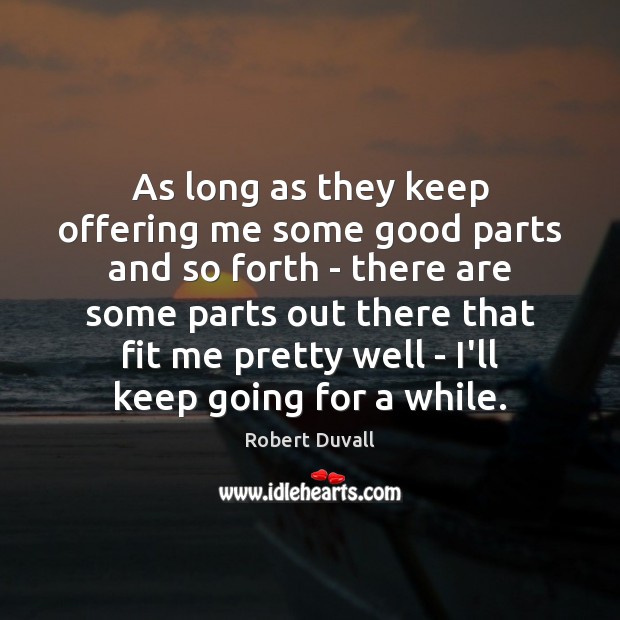 As long as they keep offering me some good parts and so Robert Duvall Picture Quote