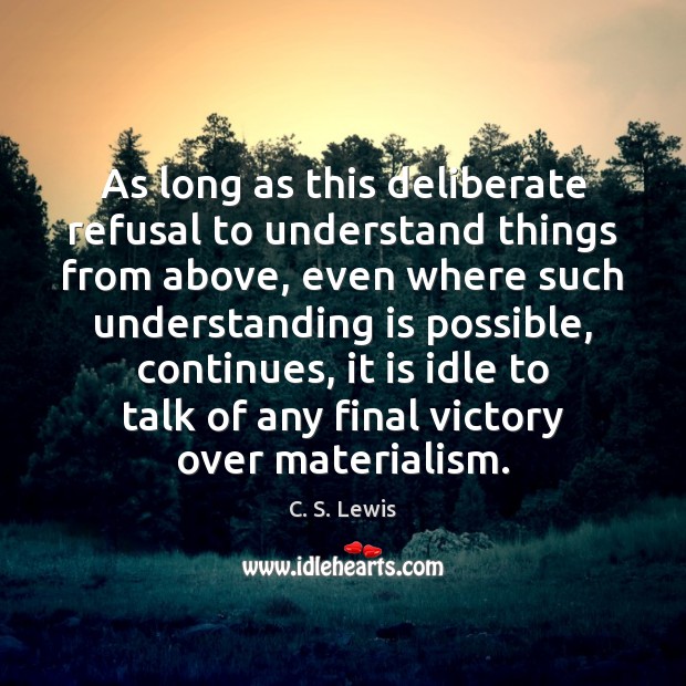 As long as this deliberate refusal to understand things from above, even C. S. Lewis Picture Quote