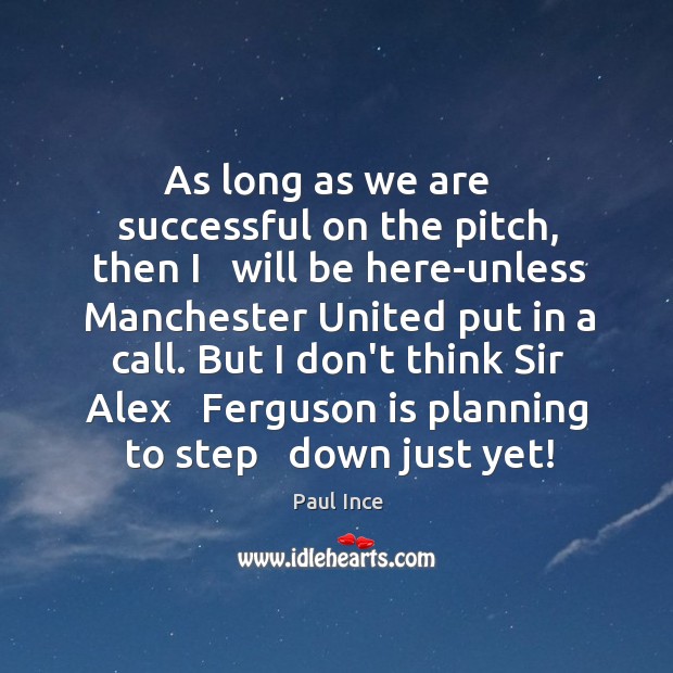 As long as we are   successful on the pitch, then I   will Paul Ince Picture Quote
