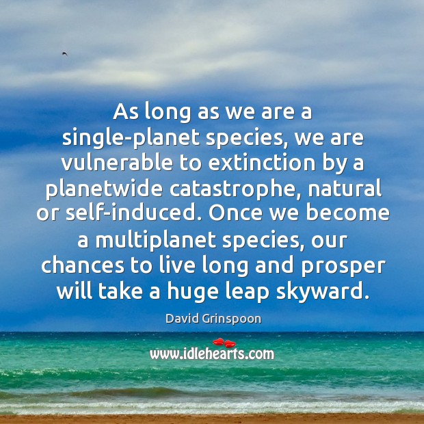 As long as we are a single-planet species, we are vulnerable to David Grinspoon Picture Quote