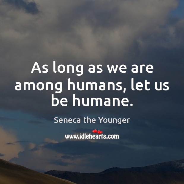 As long as we are among humans, let us be humane. Image