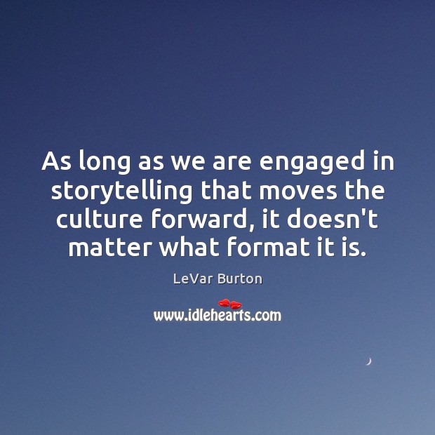 As long as we are engaged in storytelling that moves the culture LeVar Burton Picture Quote