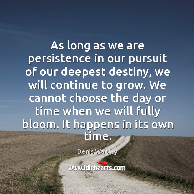 As long as we are persistence in our pursuit of our deepest destiny, we will continue to grow. Denis Waitley Picture Quote