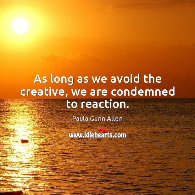 As long as we avoid the creative, we are condemned to reaction. Paula Gunn Allen Picture Quote
