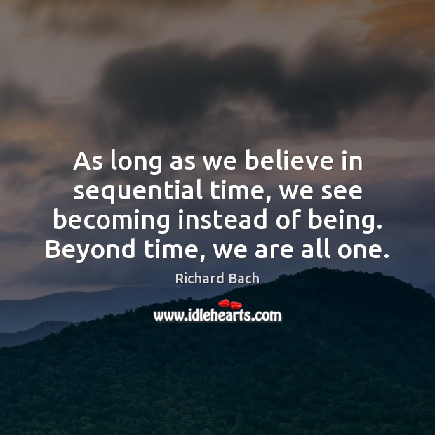 As long as we believe in sequential time, we see becoming instead Richard Bach Picture Quote