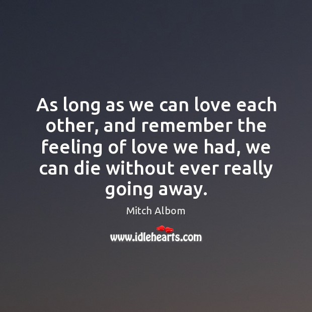 As long as we can love each other, and remember the feeling Mitch Albom Picture Quote