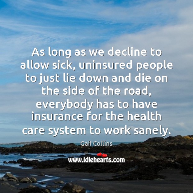 As long as we decline to allow sick, uninsured people to just Gail Collins Picture Quote