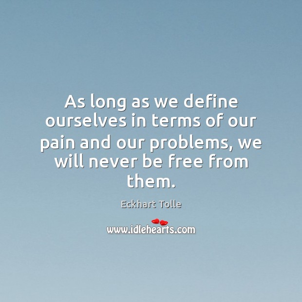 As long as we define ourselves in terms of our pain and Eckhart Tolle Picture Quote
