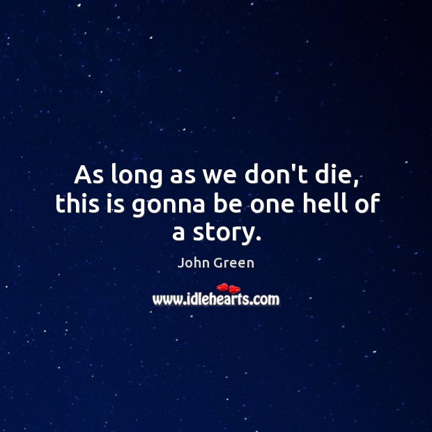 As long as we don’t die, this is gonna be one hell of a story. John Green Picture Quote