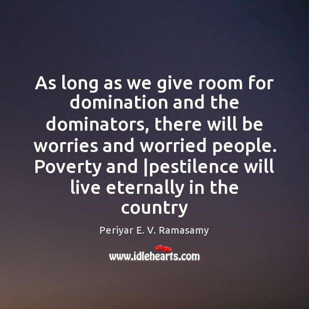 As long as we give room for domination and the dominators, there Periyar E. V. Ramasamy Picture Quote