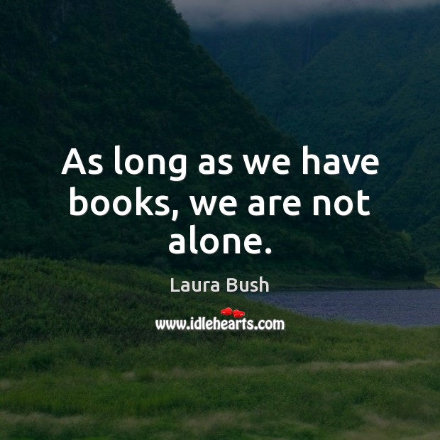 As long as we have books, we are not alone. Laura Bush Picture Quote
