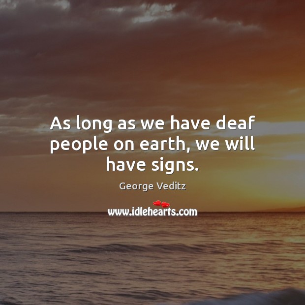 As long as we have deaf people on earth, we will have signs. George Veditz Picture Quote