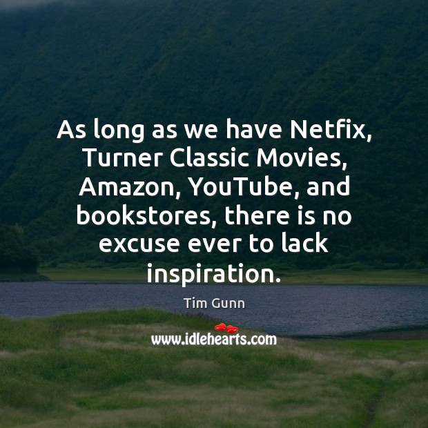 As long as we have Netfix, Turner Classic Movies, Amazon, YouTube, and Tim Gunn Picture Quote