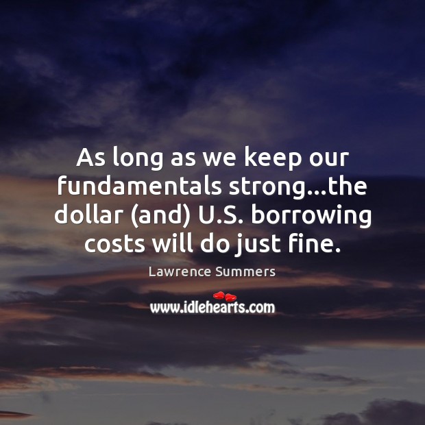 As long as we keep our fundamentals strong…the dollar (and) U. Lawrence Summers Picture Quote