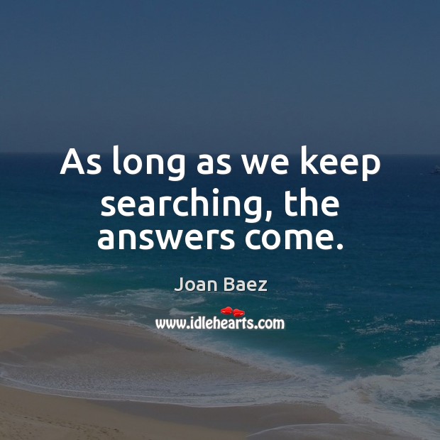 As long as we keep searching, the answers come. Joan Baez Picture Quote