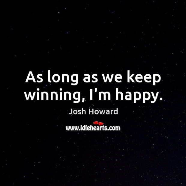 As long as we keep winning, I’m happy. Josh Howard Picture Quote