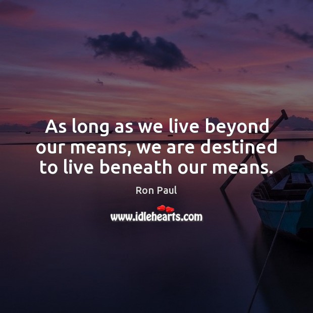 As long as we live beyond our means, we are destined to live beneath our means. Image