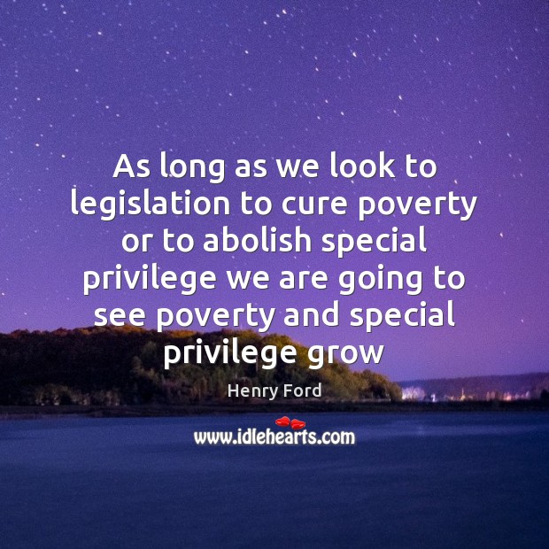 As long as we look to legislation to cure poverty or to Henry Ford Picture Quote