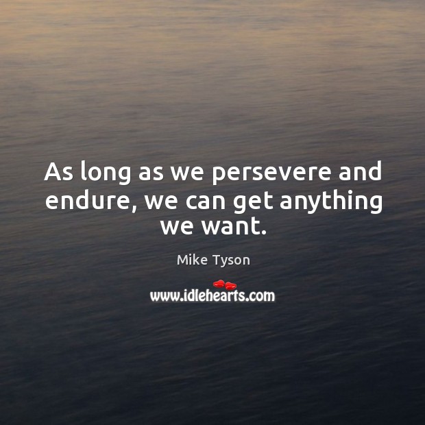 As long as we persevere and endure, we can get anything we want. Mike Tyson Picture Quote