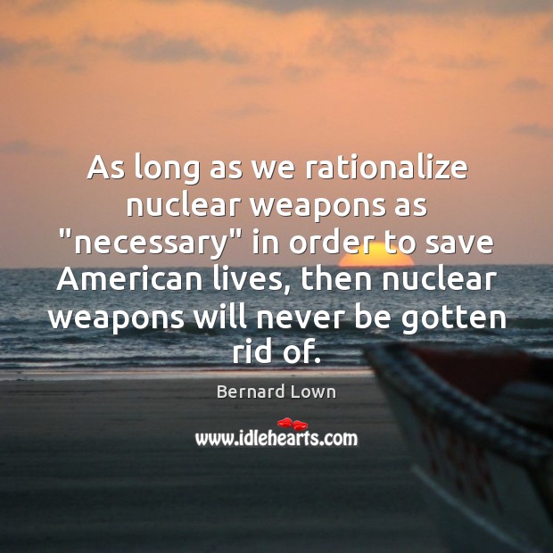 As long as we rationalize nuclear weapons as “necessary” in order to 