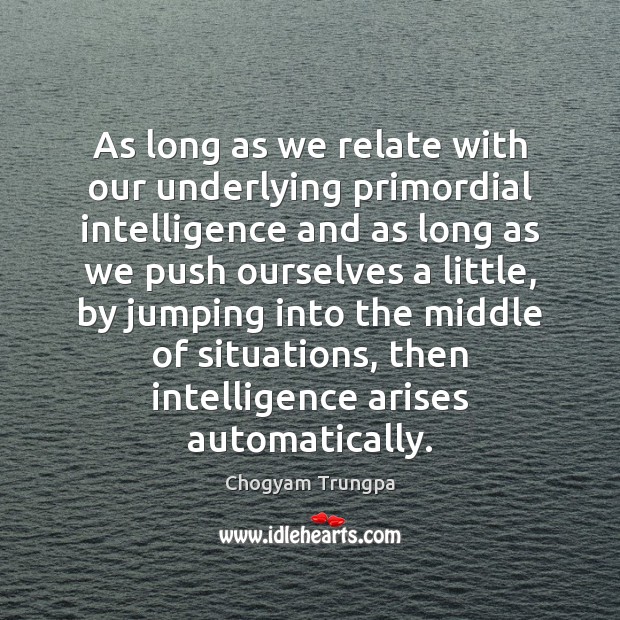 As long as we relate with our underlying primordial intelligence and as Chogyam Trungpa Picture Quote